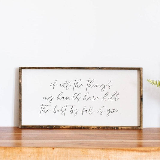 Of All The Things My Hands Have Held The Best By Far Is You Wood Sign