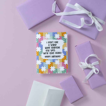 I Don't Give A Scrap What Everyone Says... We've Quilt Aging! Happy Birthday! - Greeting Card